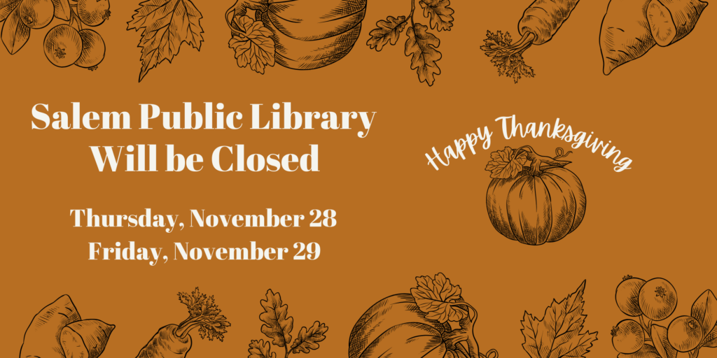 Salem Public Library Will be Closed Thursday, November 28 and Friday, November 29. Happy Thanksgiving.