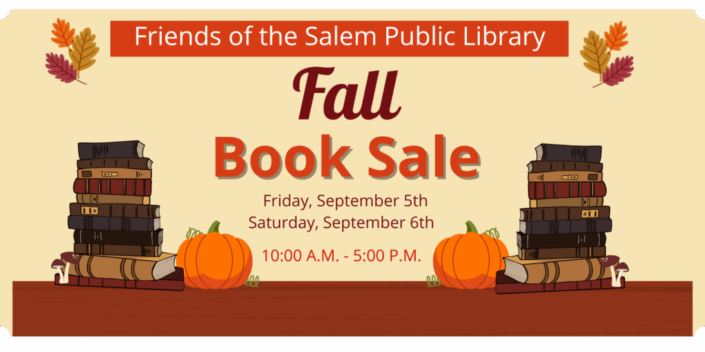 Friends of the Salem Public Library. Fall Book Sale. Friday September 5th and Saturday September 6th. 10:00 a.m. to 5:00 p.m.